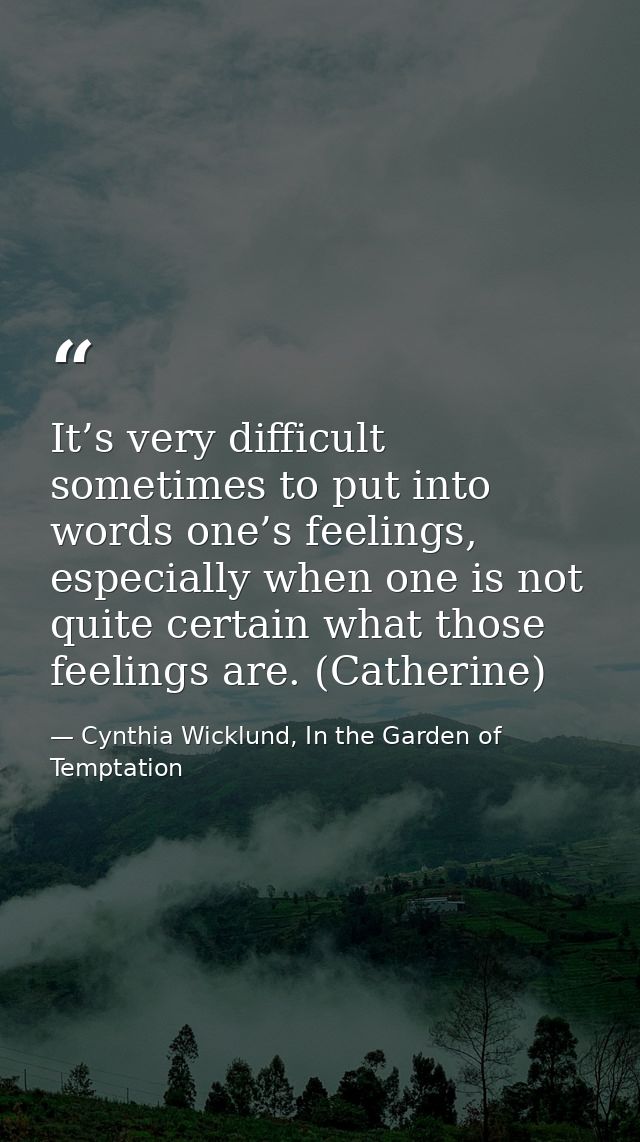 It’s very difficult sometimes to put into words one’s feelings, especially when one is not quite certain what those feel — Cynthia Wicklund, In the Garden of Temptation