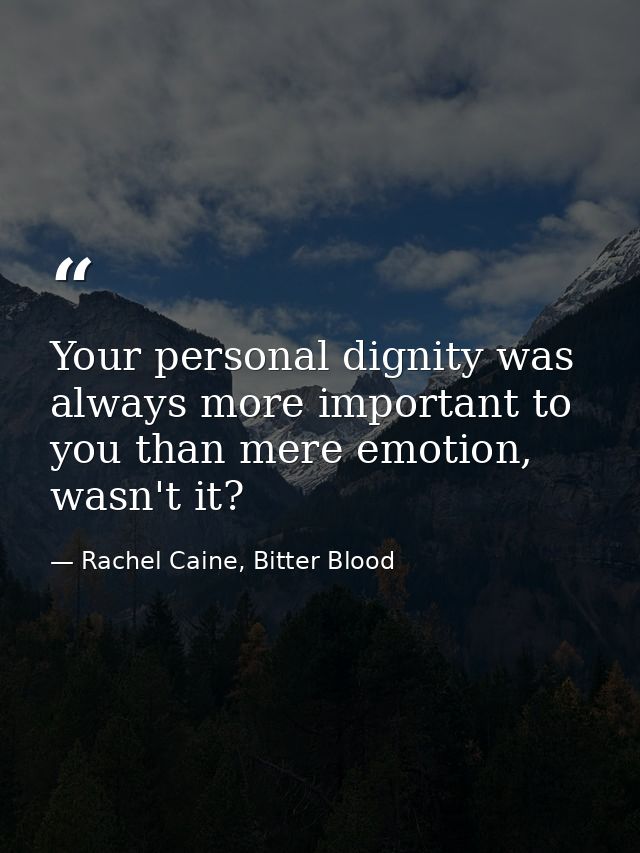 Your personal dignity was always more important to you than mere emotion, wasn't it? — Rachel Caine, Bitter Blood