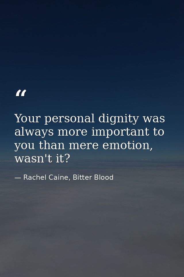 Your personal dignity was always more important to you than mere emotion, wasn't it? — Rachel Caine, Bitter Blood