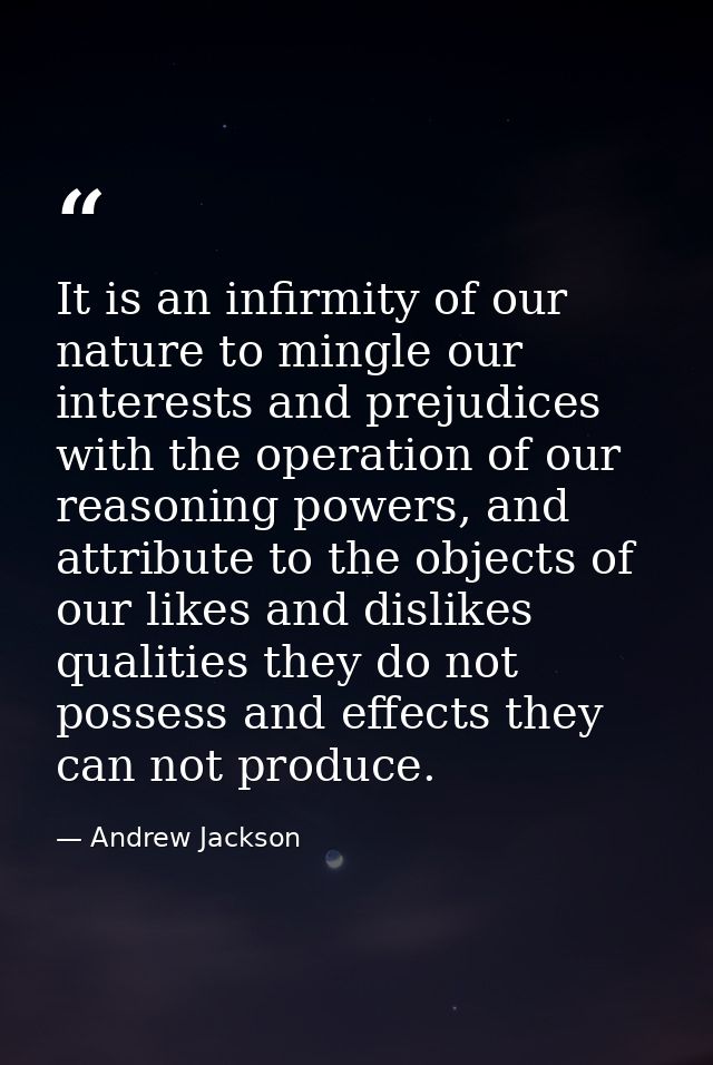 It is an infirmity of our nature to mingle our interests and prejudices with the operation of our reasoning powers, and  — Andrew Jackson