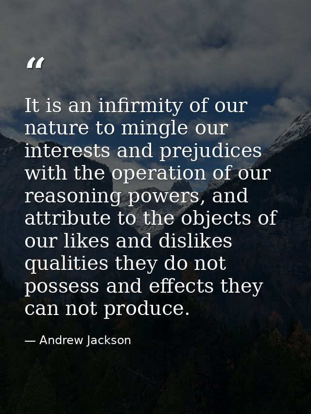 It is an infirmity of our nature to mingle our interests and prejudices with the operation of our reasoning powers, and  — Andrew Jackson