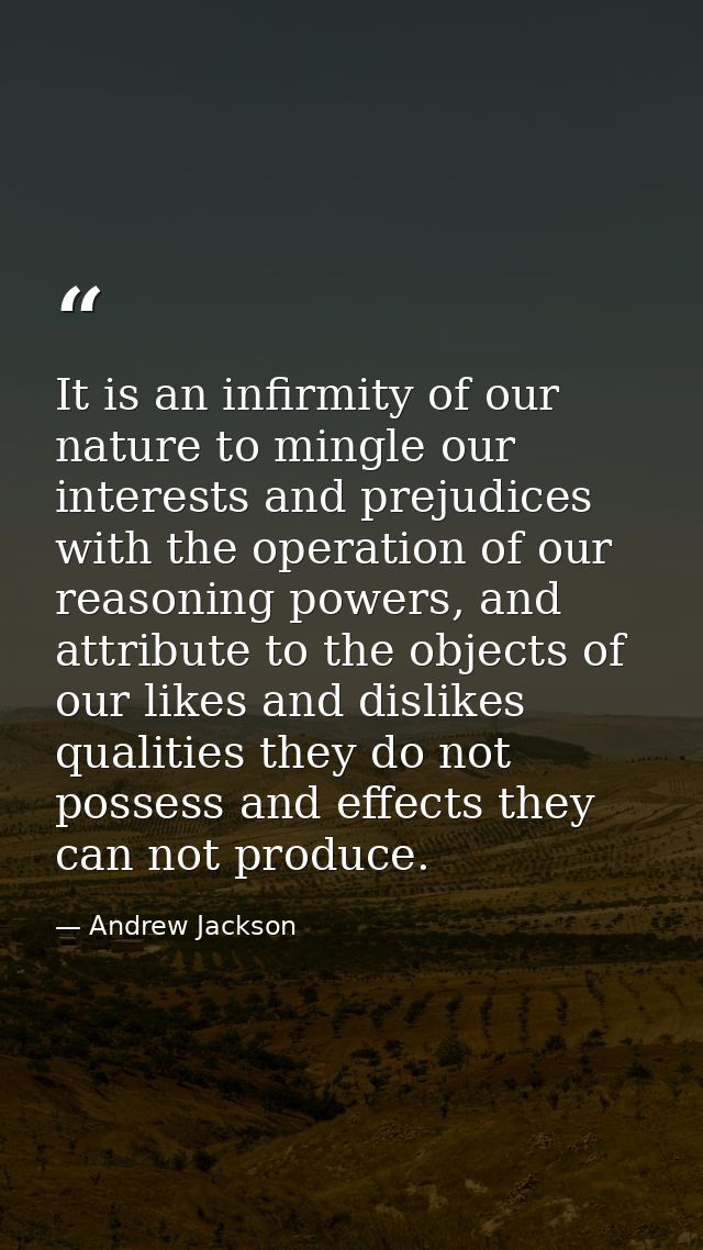 It is an infirmity of our nature to mingle our interests and prejudices with the operation of our reasoning powers, and  — Andrew Jackson