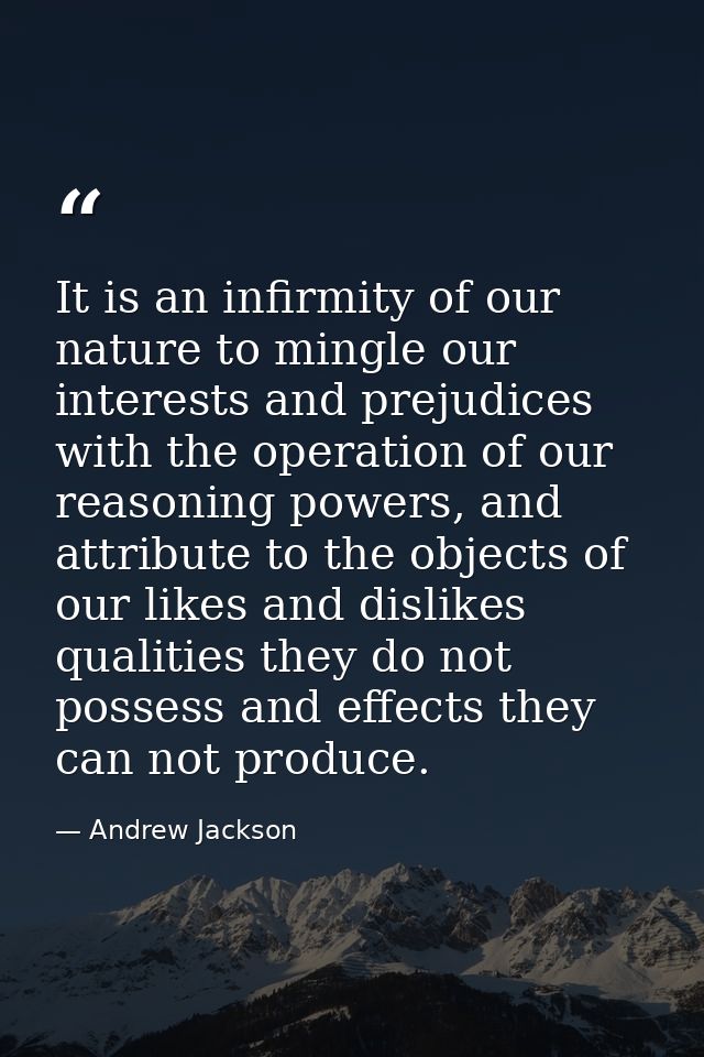 It is an infirmity of our nature to mingle our interests and prejudices with the operation of our reasoning powers, and  — Andrew Jackson