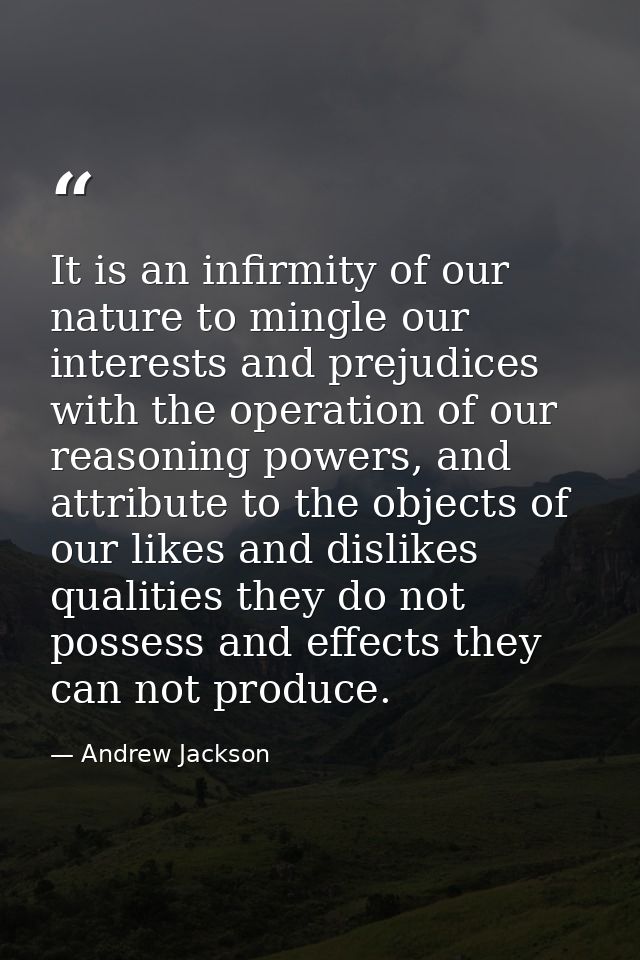 It is an infirmity of our nature to mingle our interests and prejudices with the operation of our reasoning powers, and  — Andrew Jackson