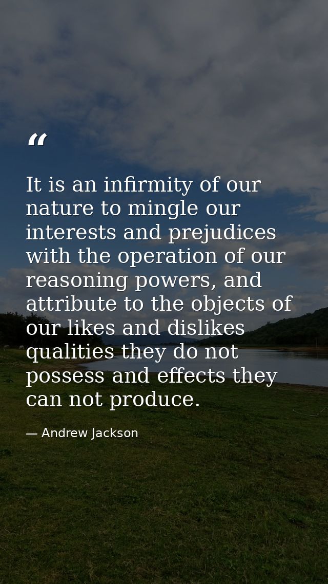 It is an infirmity of our nature to mingle our interests and prejudices with the operation of our reasoning powers, and  — Andrew Jackson