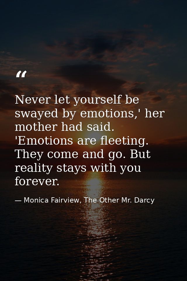 Never let yourself be swayed by emotions,' her mother had said. 'Emotions are fleeting. They come and go. But reality st — Monica Fairview, The Other Mr. Darcy
