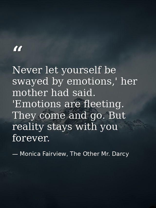 Never let yourself be swayed by emotions,' her mother had said. 'Emotions are fleeting. They come and go. But reality st — Monica Fairview, The Other Mr. Darcy
