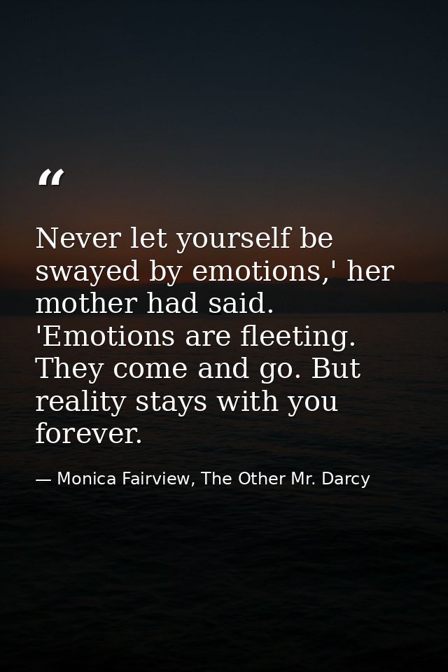 Never let yourself be swayed by emotions,' her mother had said. 'Emotions are fleeting. They come and go. But reality st — Monica Fairview, The Other Mr. Darcy