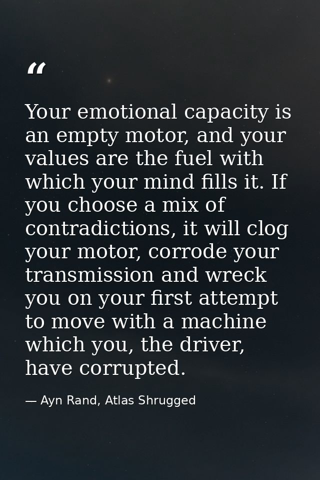 Your emotional capacity is an empty motor, and your values are the fuel with which your mind fills it. If you choose a m — Ayn Rand, Atlas Shrugged
