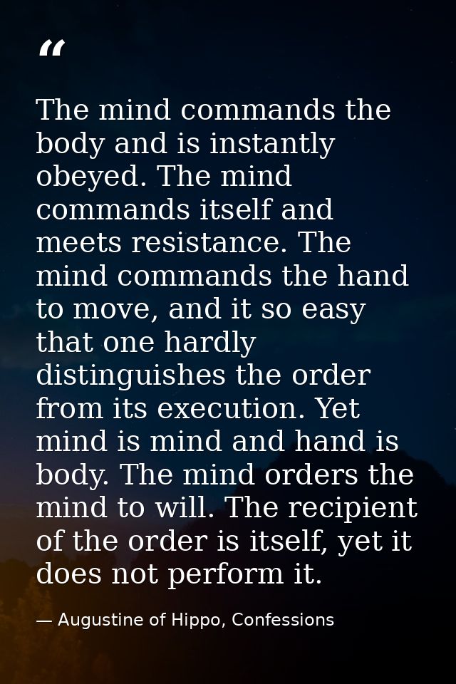 The mind commands the body and is instantly obeyed. The mind commands itself and meets resistance. The mind commands the — Augustine of Hippo, Confessions