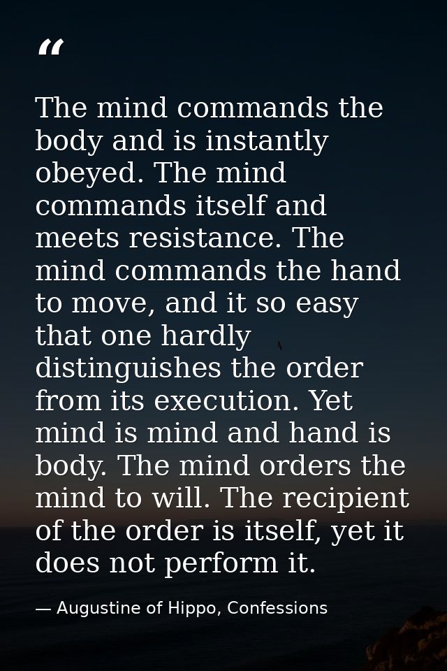 The mind commands the body and is instantly obeyed. The mind commands itself and meets resistance. The mind commands the — Augustine of Hippo, Confessions