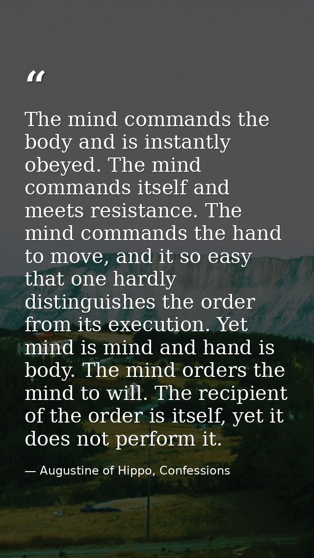 The mind commands the body and is instantly obeyed. The mind commands itself and meets resistance. The mind commands the — Augustine of Hippo, Confessions