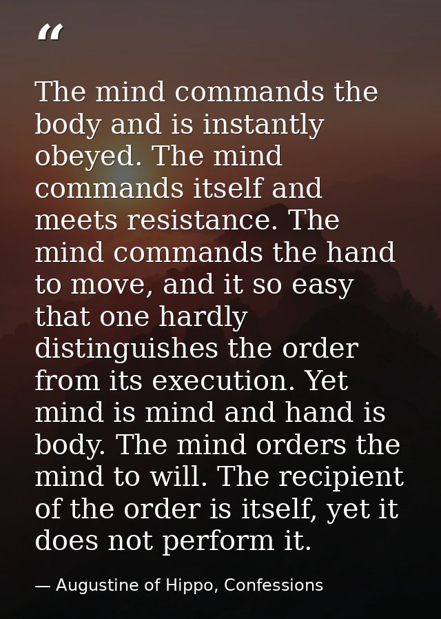 The mind commands the body and is instantly obeyed. The mind commands itself and meets resistance. The mind commands the — Augustine of Hippo, Confessions