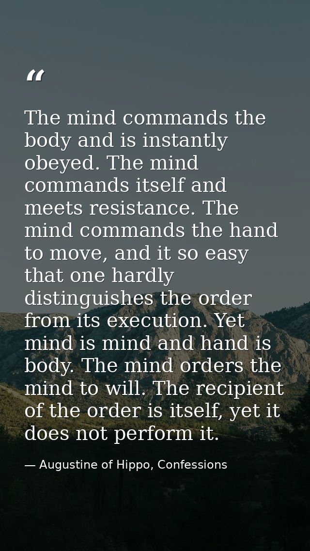The mind commands the body and is instantly obeyed. The mind commands itself and meets resistance. The mind commands the — Augustine of Hippo, Confessions