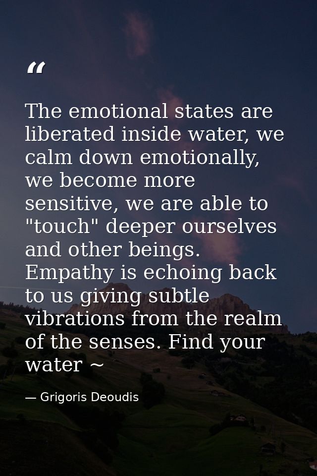 The emotional states are liberated inside water, we calm down emotionally, we become more sensitive, we are able to "tou — Grigoris Deoudis