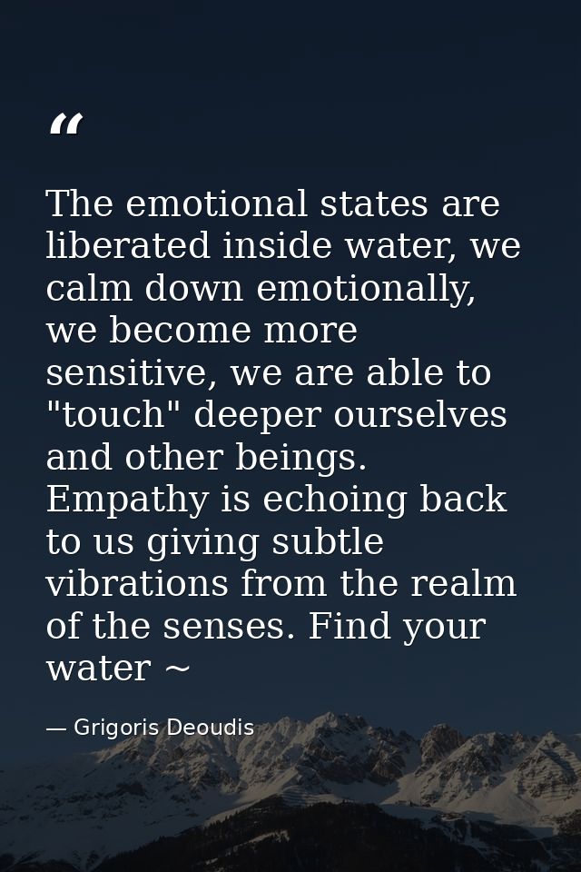 The emotional states are liberated inside water, we calm down emotionally, we become more sensitive, we are able to "tou — Grigoris Deoudis