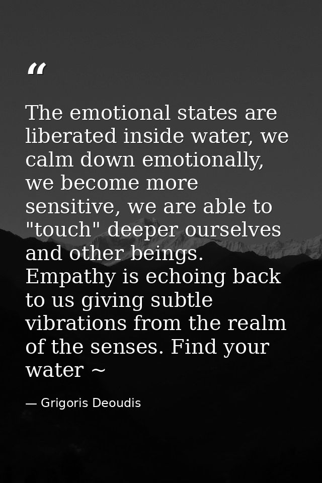 The emotional states are liberated inside water, we calm down emotionally, we become more sensitive, we are able to "tou — Grigoris Deoudis