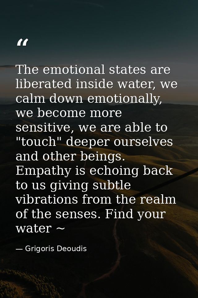 The emotional states are liberated inside water, we calm down emotionally, we become more sensitive, we are able to "tou — Grigoris Deoudis