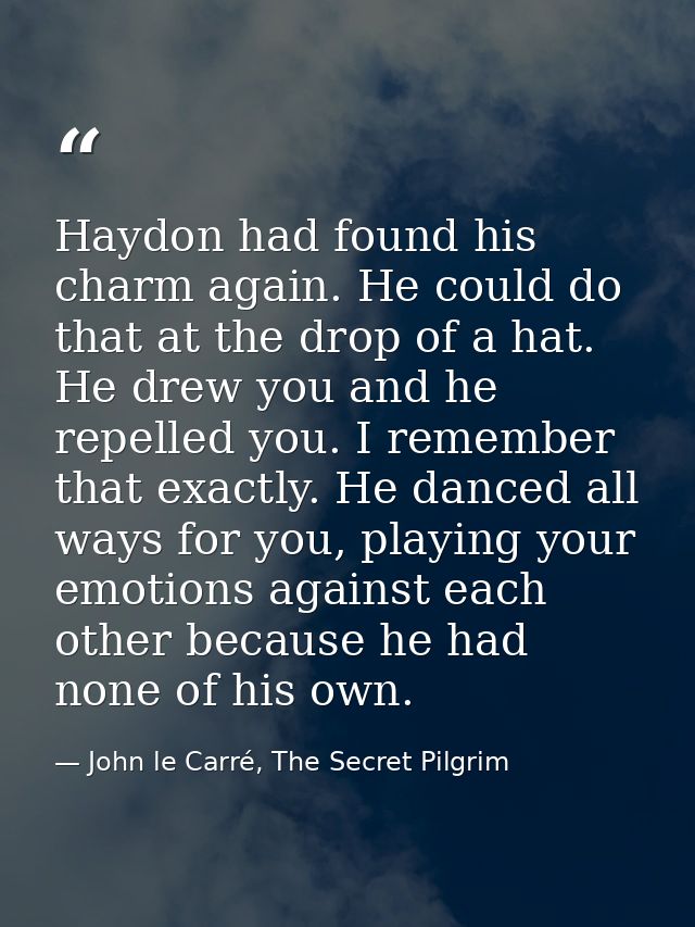 Haydon had found his charm again. He could do that at the drop of a hat. He drew you and he repelled you. I remember tha — John le Carré, The Secret Pilgrim