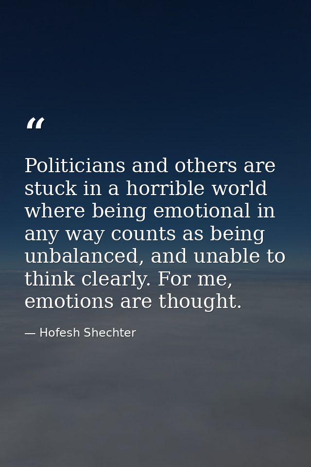 Politicians and others are stuck in a horrible world where being emotional in any way counts as being unbalanced, and un — Hofesh Shechter