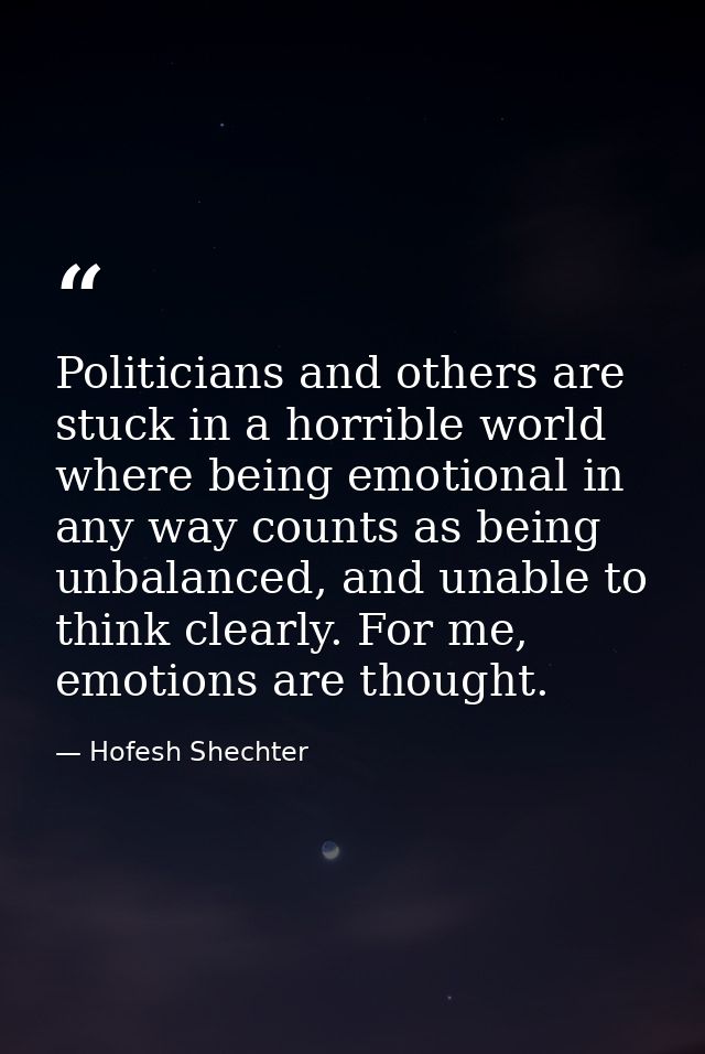 Politicians and others are stuck in a horrible world where being emotional in any way counts as being unbalanced, and un — Hofesh Shechter