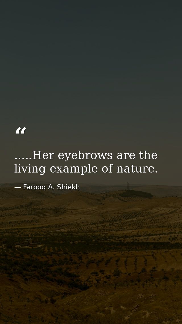.....Her eyebrows are the living example of nature. — Farooq A. Shiekh