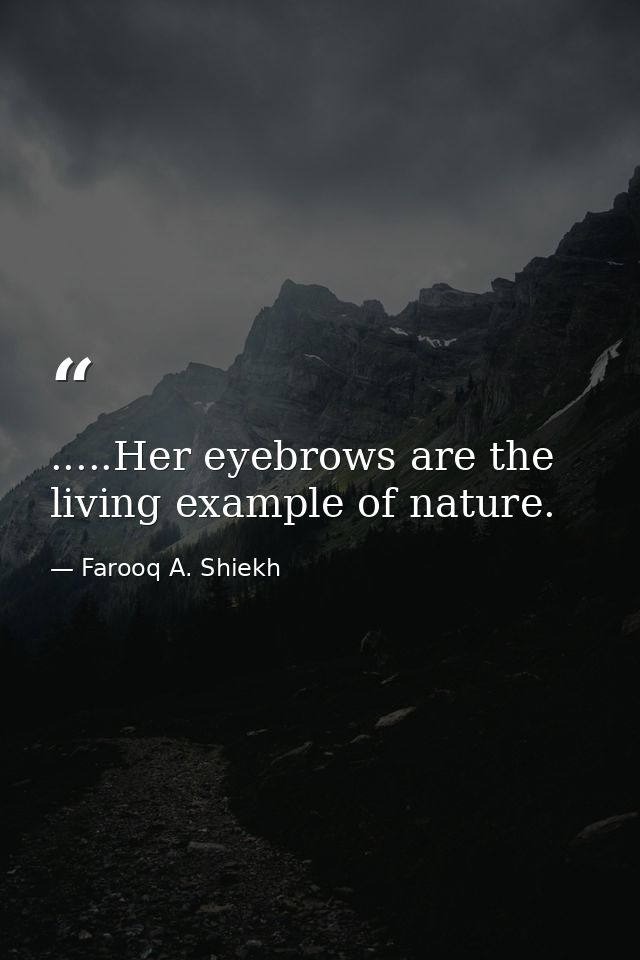 .....Her eyebrows are the living example of nature. — Farooq A. Shiekh