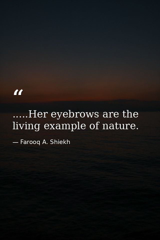 .....Her eyebrows are the living example of nature. — Farooq A. Shiekh