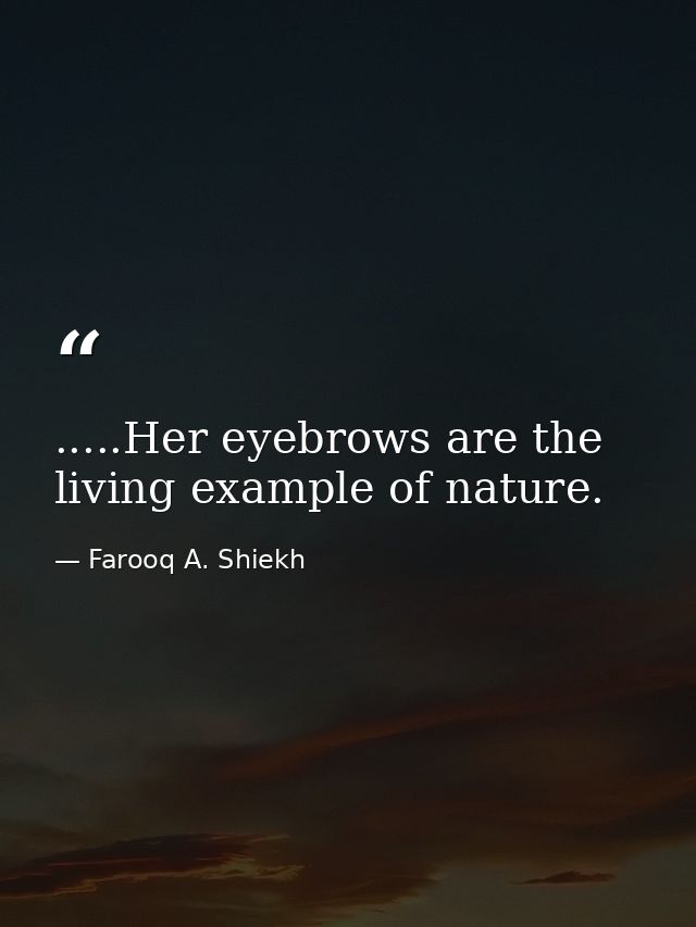 .....Her eyebrows are the living example of nature. — Farooq A. Shiekh