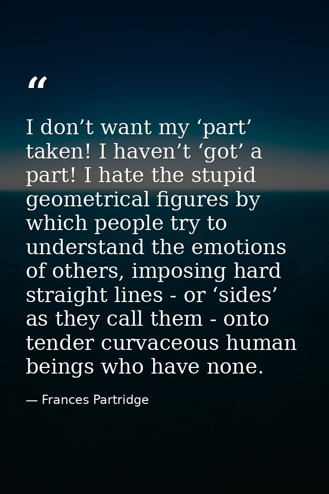 I don’t want my ‘part’ taken! I haven’t ‘got’ a part! I hate the stupid geometrical figures by which people try to under — Frances Partridge