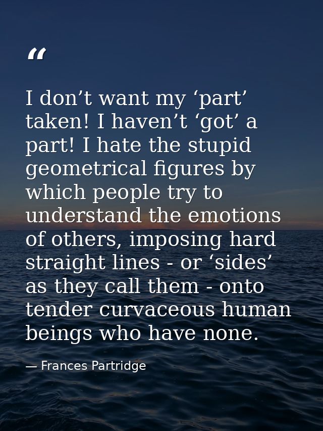 I don’t want my ‘part’ taken! I haven’t ‘got’ a part! I hate the stupid geometrical figures by which people try to under — Frances Partridge