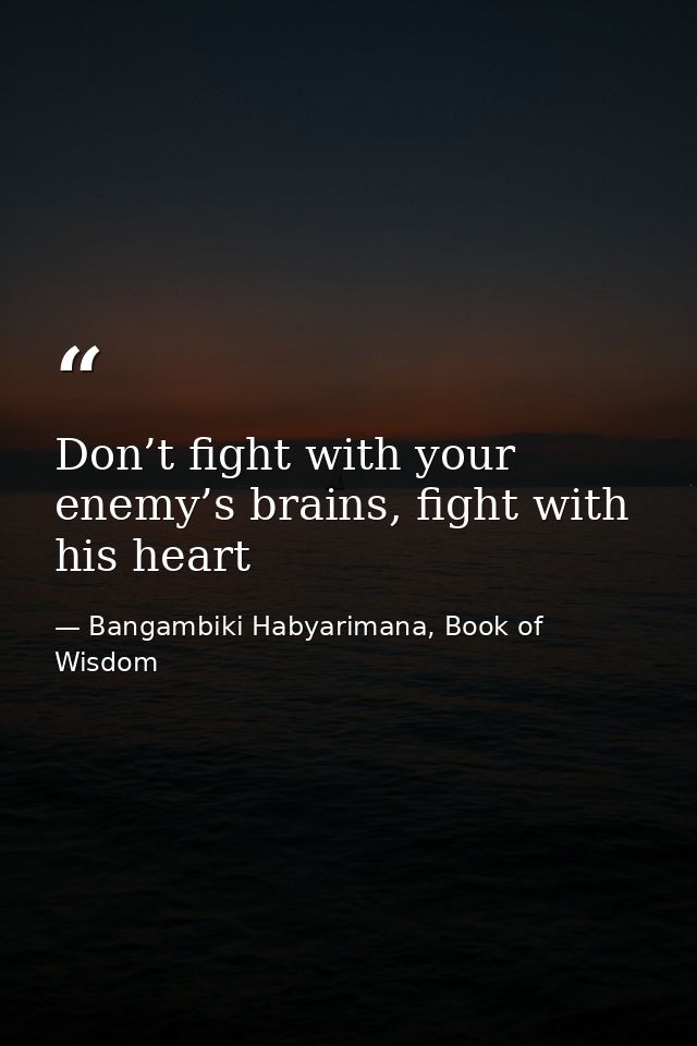 Don’t fight with your enemy’s brains, fight with his heart — Bangambiki Habyarimana, Book of Wisdom