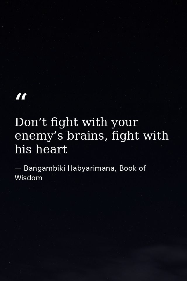 Don’t fight with your enemy’s brains, fight with his heart — Bangambiki Habyarimana, Book of Wisdom