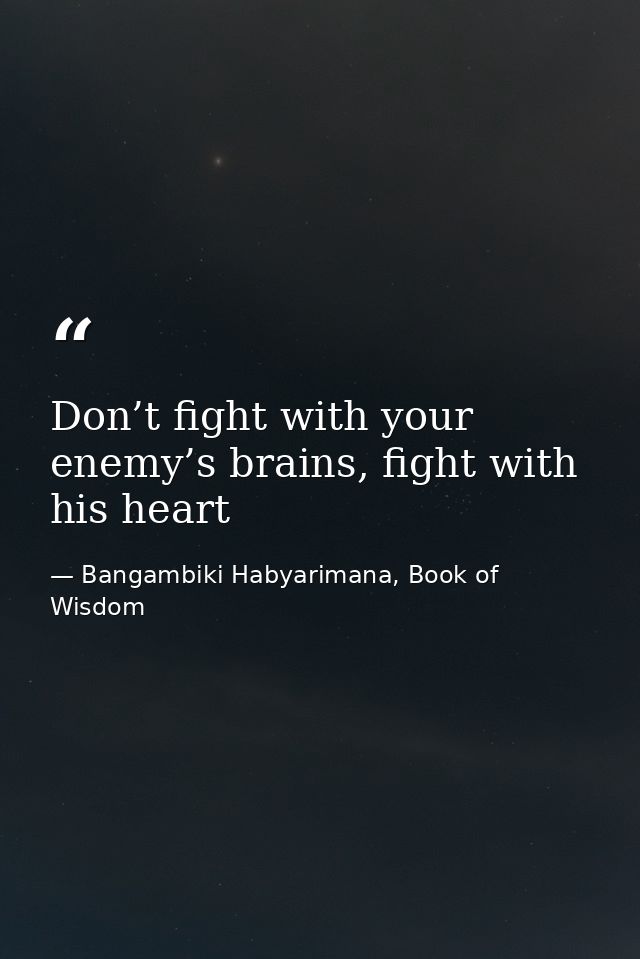 Don’t fight with your enemy’s brains, fight with his heart — Bangambiki Habyarimana, Book of Wisdom