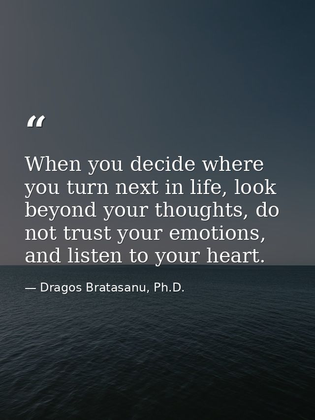 When you decide where you turn next in life, look beyond your thoughts, do not trust your emotions, and listen to your h — Dragos Bratasanu, Ph.D.
