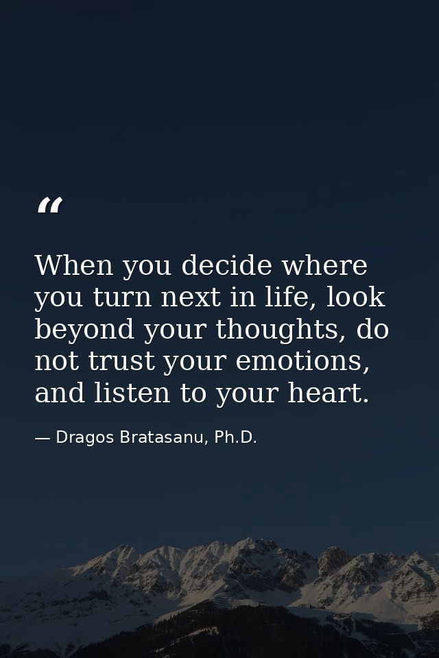 When you decide where you turn next in life, look beyond your thoughts, do not trust your emotions, and listen to your h — Dragos Bratasanu, Ph.D.