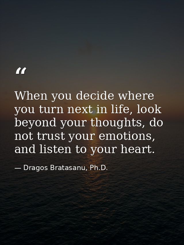 When you decide where you turn next in life, look beyond your thoughts, do not trust your emotions, and listen to your h — Dragos Bratasanu, Ph.D.