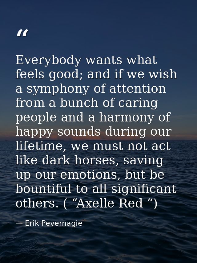 Everybody wants what feels good; and if we wish a symphony of attention from a bunch of caring people and a harmony of h — Erik Pevernagie