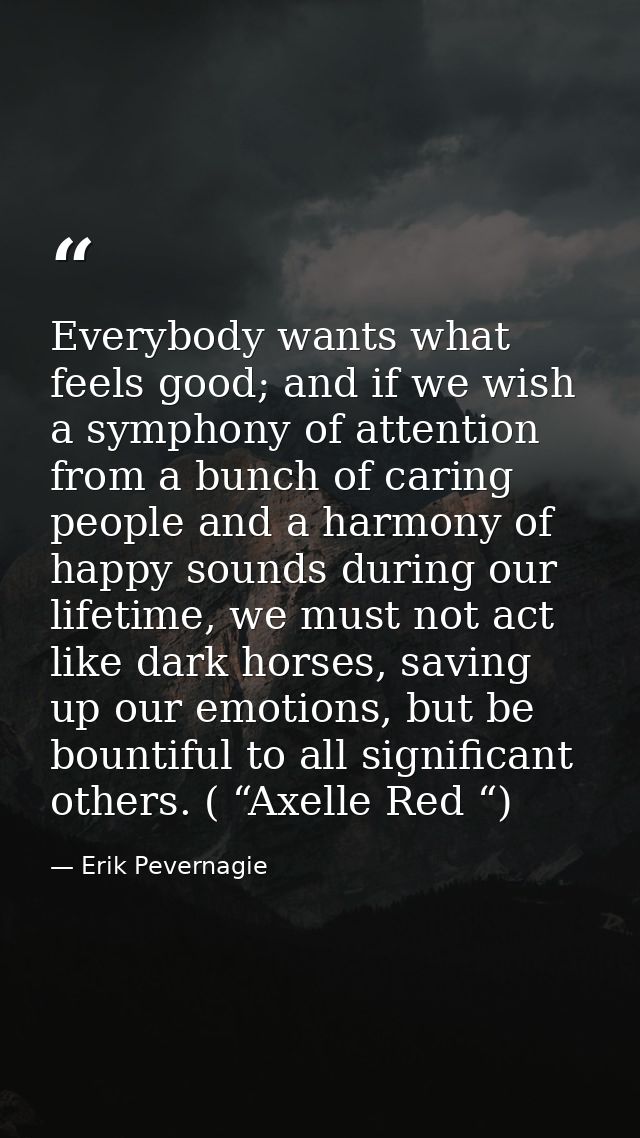 Everybody wants what feels good; and if we wish a symphony of attention from a bunch of caring people and a harmony of h — Erik Pevernagie