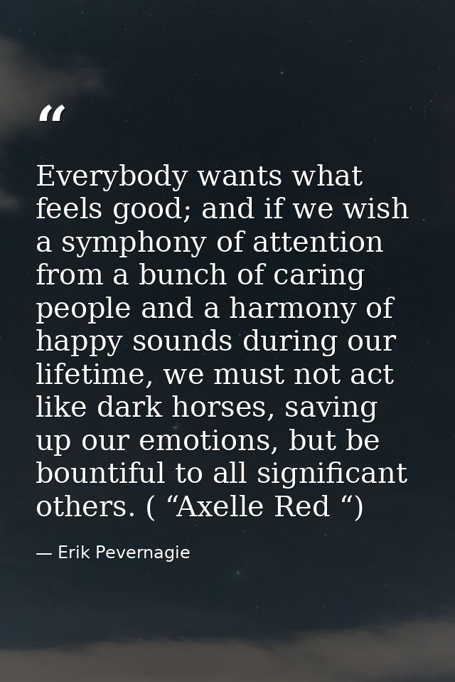 Everybody wants what feels good; and if we wish a symphony of attention from a bunch of caring people and a harmony of h — Erik Pevernagie