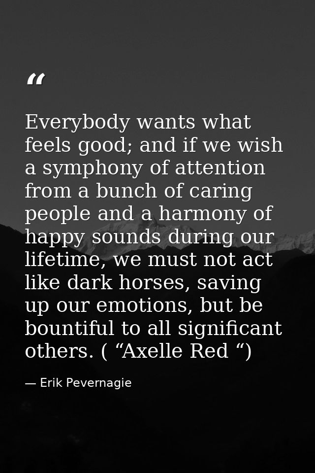 Everybody wants what feels good; and if we wish a symphony of attention from a bunch of caring people and a harmony of h — Erik Pevernagie