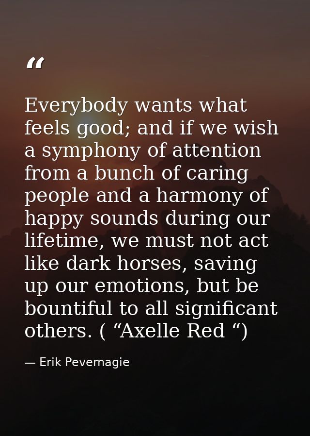 Everybody wants what feels good; and if we wish a symphony of attention from a bunch of caring people and a harmony of h — Erik Pevernagie