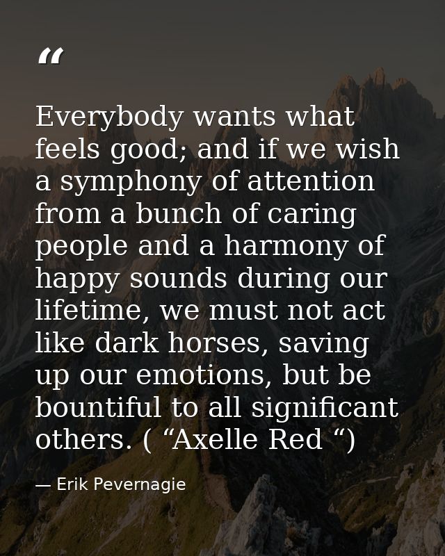 Everybody wants what feels good; and if we wish a symphony of attention from a bunch of caring people and a harmony of h — Erik Pevernagie