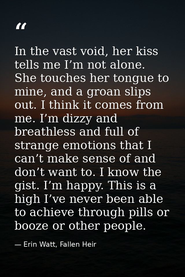 In the vast void, her kiss tells me I’m not alone. She touches her tongue to mine, and a groan slips out. I think it com — Erin Watt, Fallen Heir