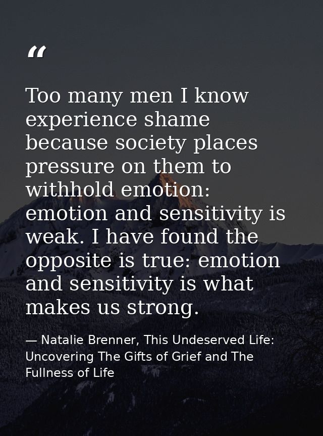 Too many men I know experience shame because society places pressure on them to withhold emotion: emotion and sensitivit — Natalie Brenner, This Undeserved Life: Uncovering The Gifts of Grief and The Fullness of Life