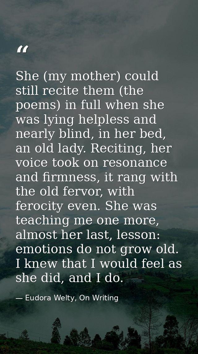 She (my mother) could still recite them (the poems) in full when she was lying helpless and nearly blind, in her bed, an — Eudora Welty, On Writing