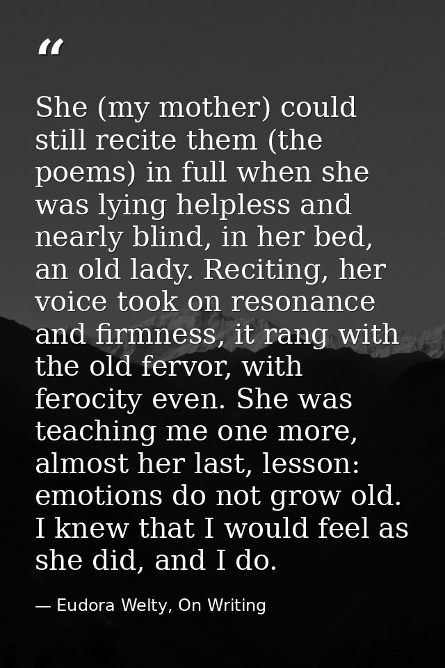 She (my mother) could still recite them (the poems) in full when she was lying helpless and nearly blind, in her bed, an — Eudora Welty, On Writing