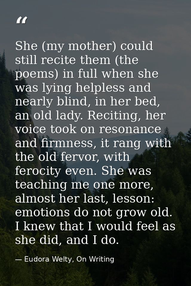 She (my mother) could still recite them (the poems) in full when she was lying helpless and nearly blind, in her bed, an — Eudora Welty, On Writing