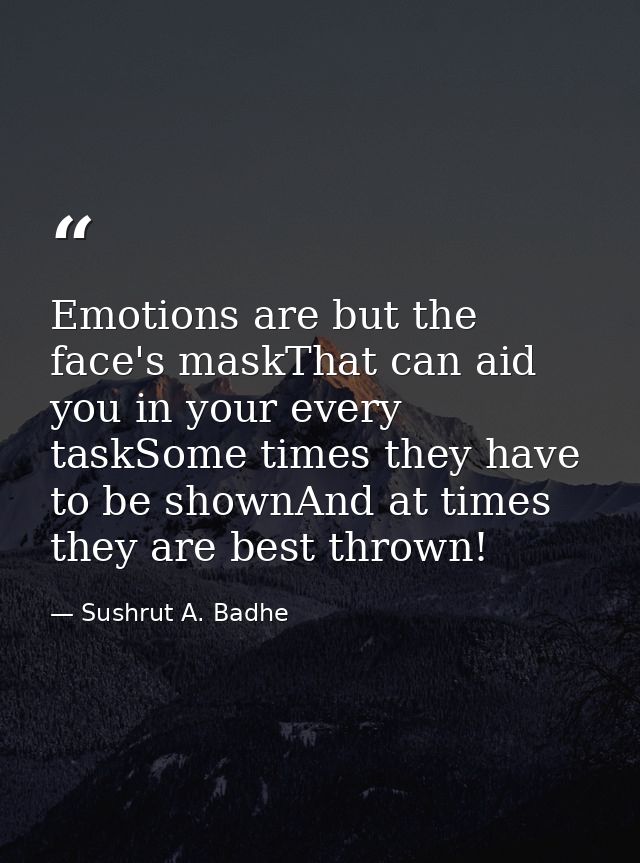 Emotions are but the face's maskThat can aid you in your every taskSome times they have to be shownAnd at times they are — Sushrut A. Badhe