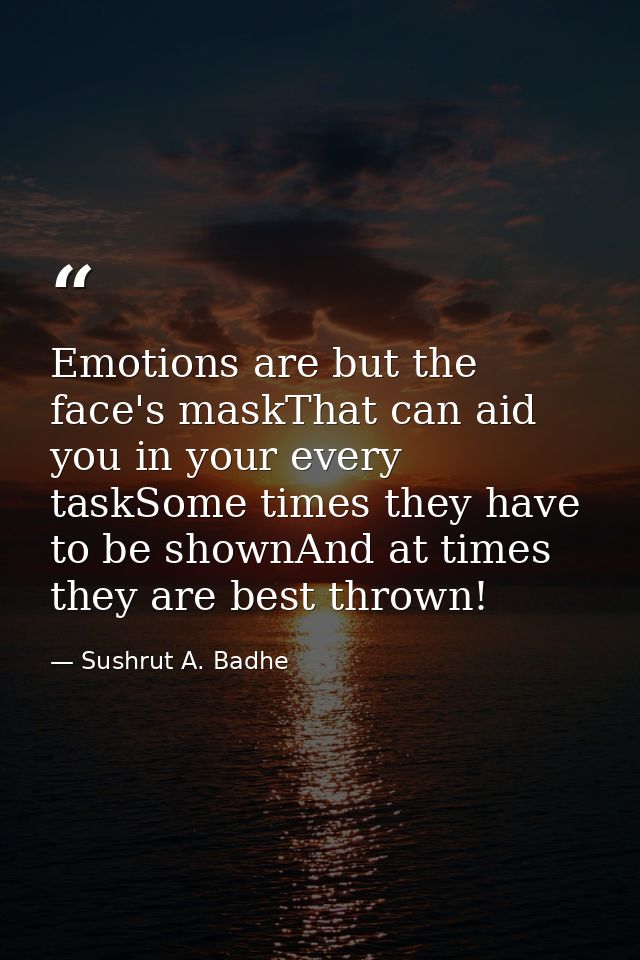 Emotions are but the face's maskThat can aid you in your every taskSome times they have to be shownAnd at times they are — Sushrut A. Badhe